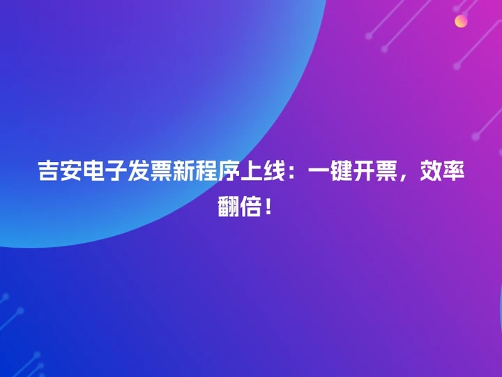 吉安电子发票新程序上线：一键开票，效率翻倍！