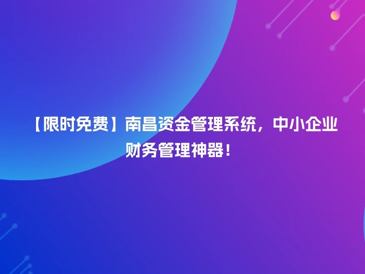 【限时免费】南昌资金管理系统，中小企业财务管理神器！
