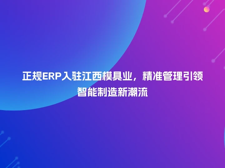 正规ERP入驻江西模具业，精准管理引领智能制造新潮流