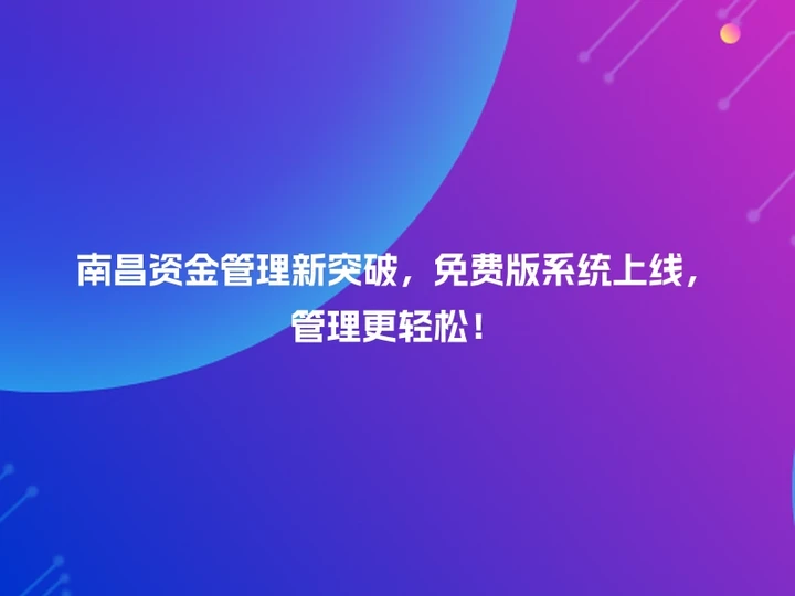 南昌资金管理新突破，免费版系统上线，管理更轻松！