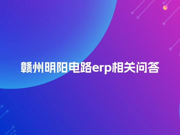 赣州明阳电路erp相关问答