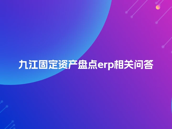 九江固定资产盘点erp相关问答