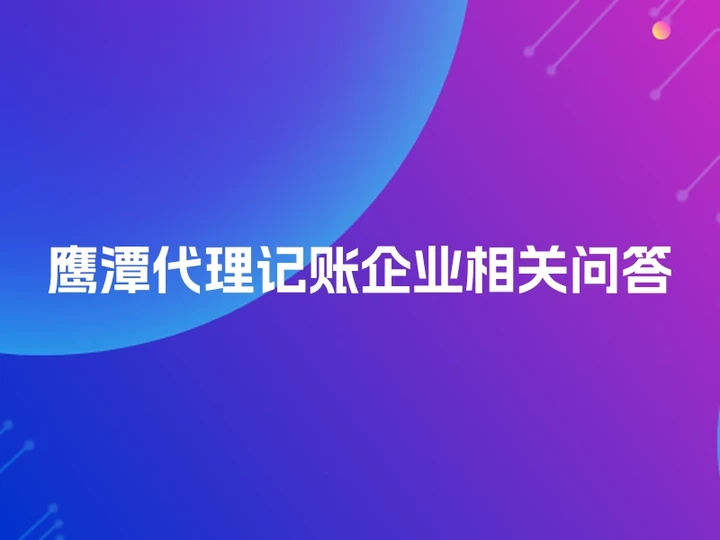 鹰潭代理记账企业相关问答