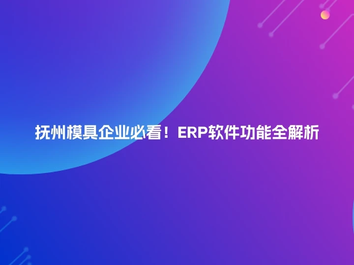 抚州模具企业必看！ERP软件功能全解析