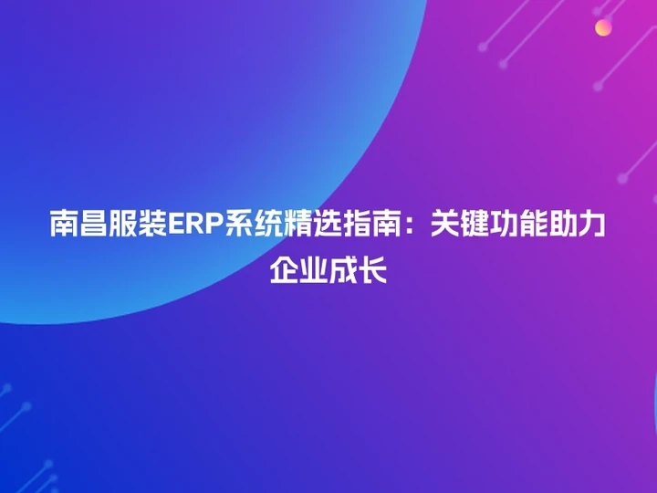 南昌服装ERP系统精选指南：关键功能助力企业成长