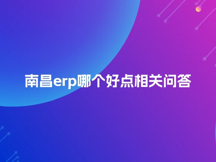 南昌erp哪个好点相关问答