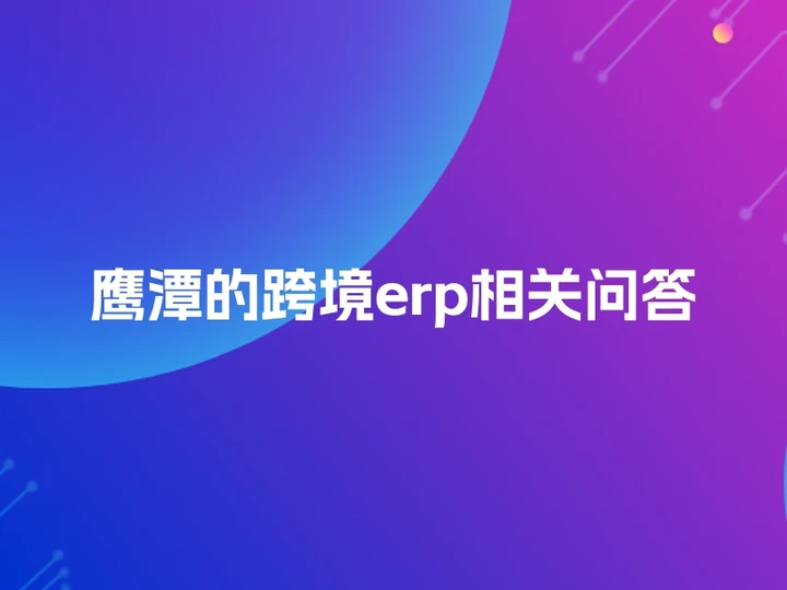 鹰潭的跨境erp相关问答
