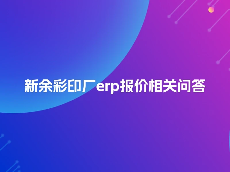 新余彩印厂erp报价相关问答