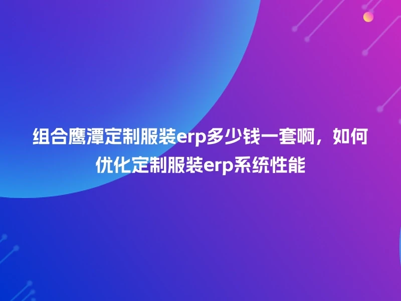 组合鹰潭定制服装erp多少钱一套啊，如何优化定制服装erp系统性能