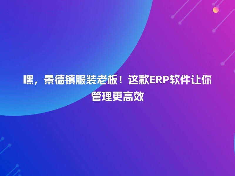 嘿，景德镇服装老板！这款ERP软件让你管理更高效