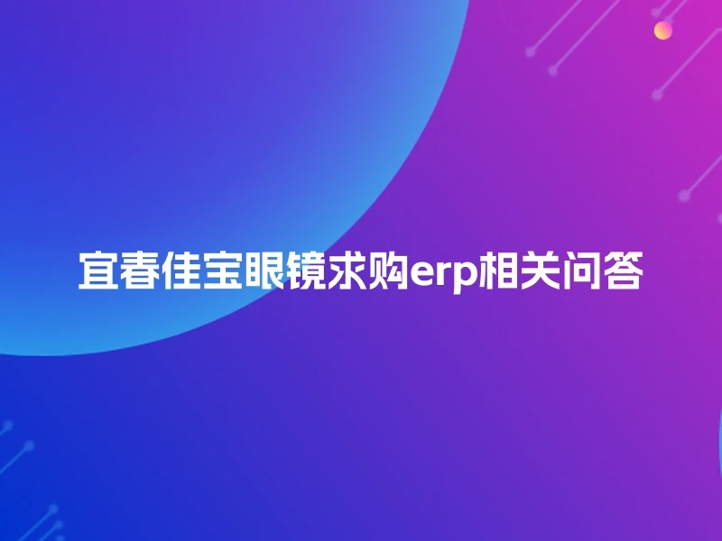 宜春佳宝眼镜求购erp相关问答