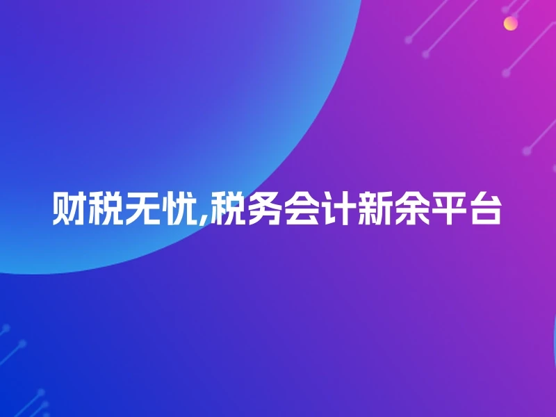 财税无忧,税务会计新余平台