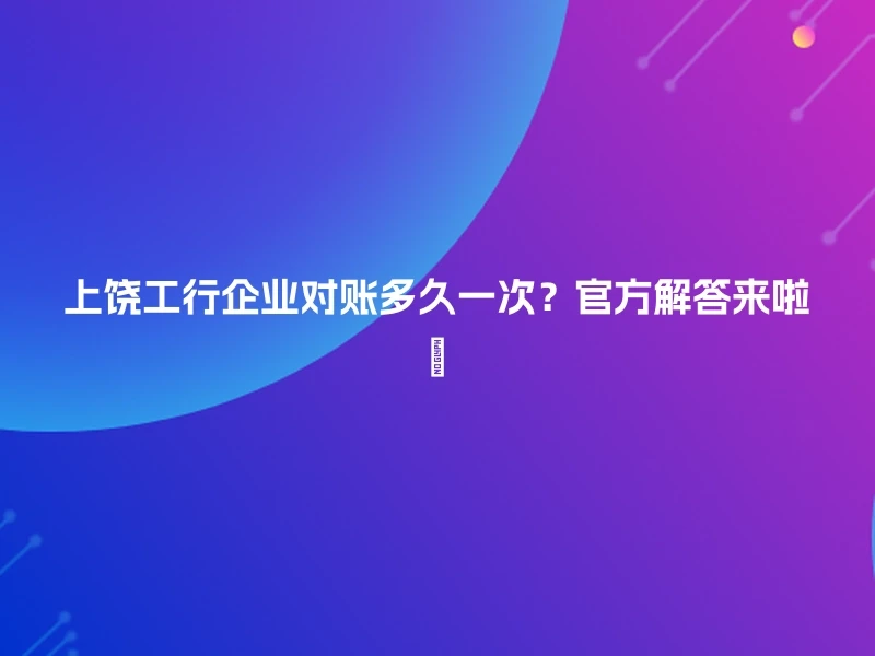 上饶工行企业对账多久一次？官方解答来啦🔍