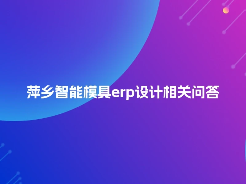 萍乡智能模具erp设计相关问答