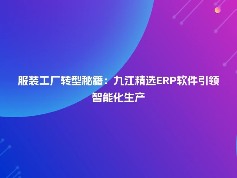服装工厂转型秘籍：九江精选ERP软件引领智能化生产