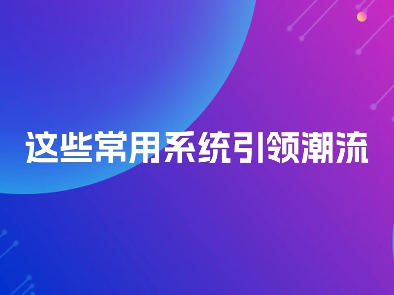 这些常用系统引领潮流