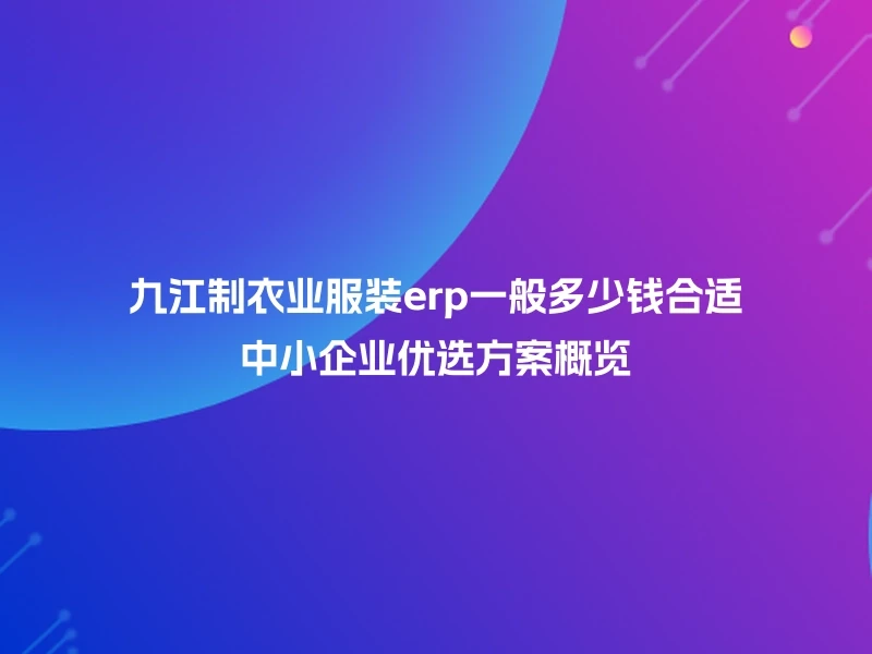 九江制衣业服装erp一般多少钱合适中小企业优选方案概览