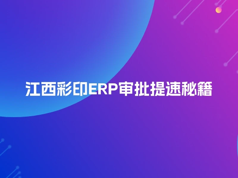 江西彩印ERP审批提速秘籍