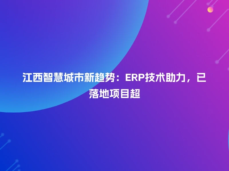江西智慧城市新趋势：ERP技术助力，已落地项目超