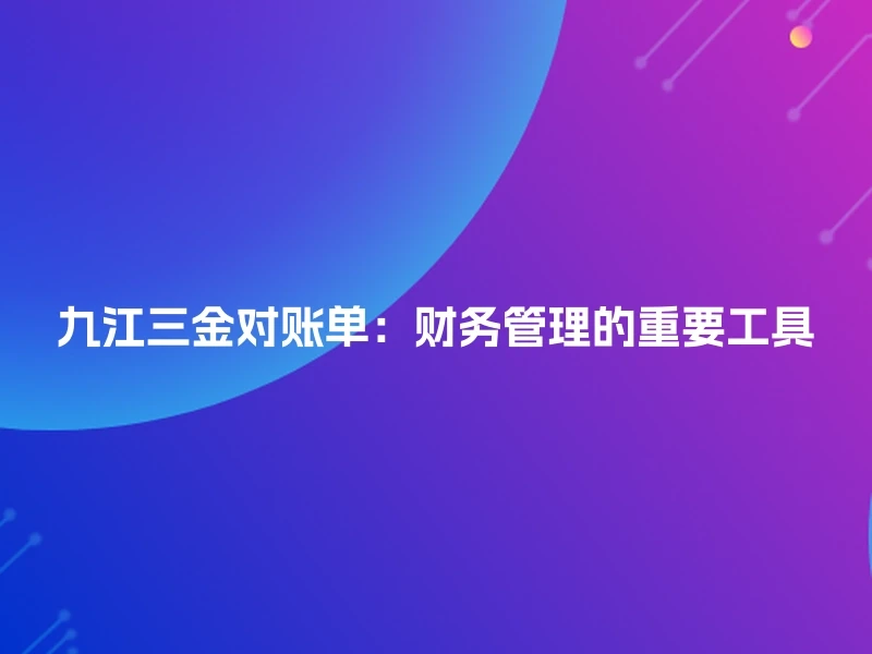 九江三金对账单：财务管理的重要工具