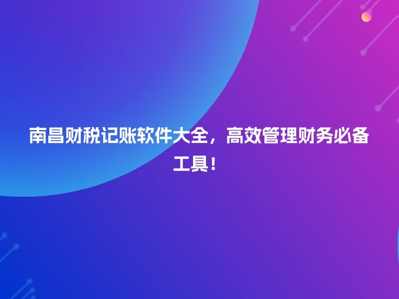 南昌财税记账软件大全，高效管理财务必备工具！