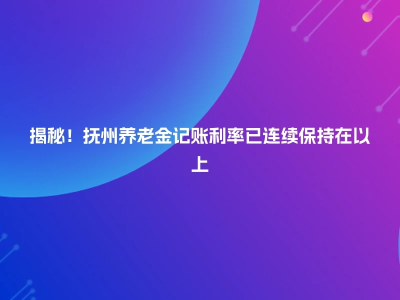 揭秘！抚州养老金记账利率已连续保持在以上