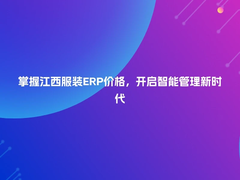 掌握江西服装ERP价格，开启智能管理新时代