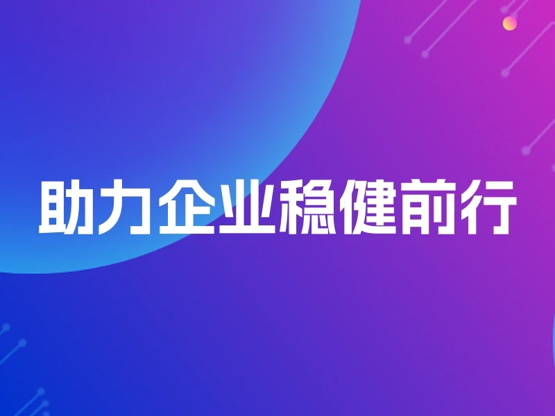 助力企业稳健前行