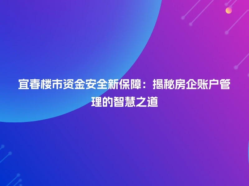 宜春楼市资金安全新保障：揭秘房企账户管理的智慧之道