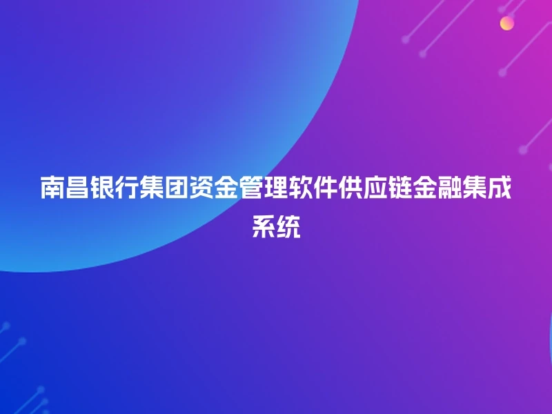 南昌银行集团资金管理软件供应链金融集成系统