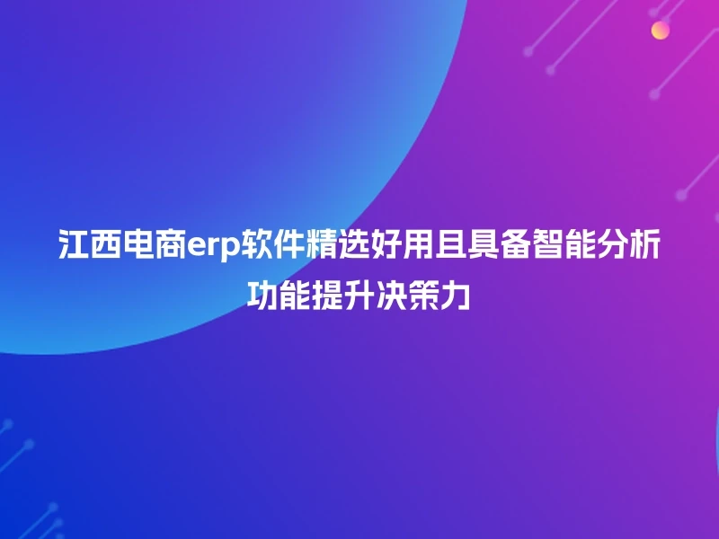 江西电商erp软件精选好用且具备智能分析功能提升决策力