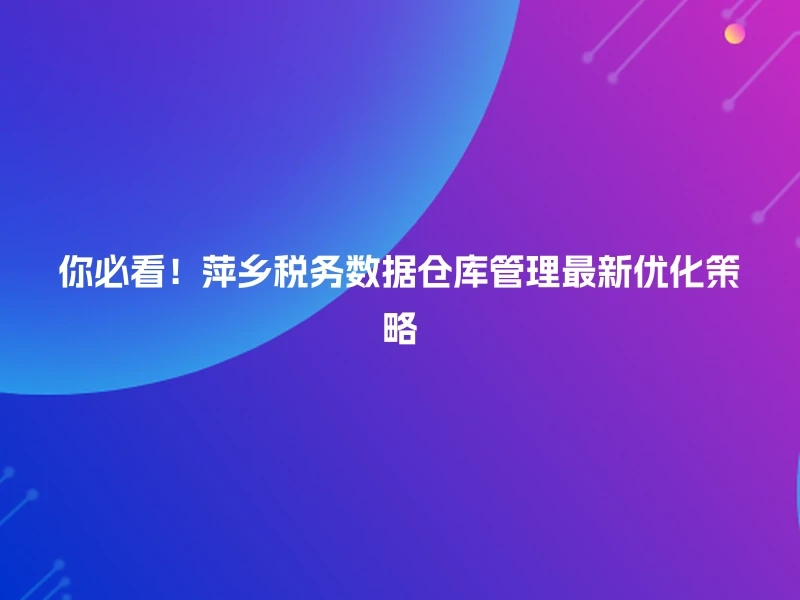 你必看！萍乡税务数据仓库管理最新优化策略