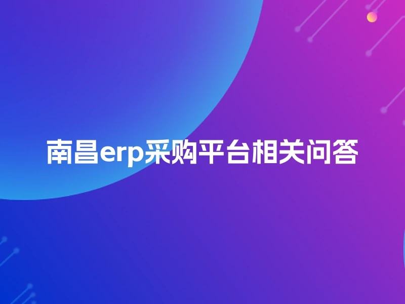 南昌erp采购平台相关问答
