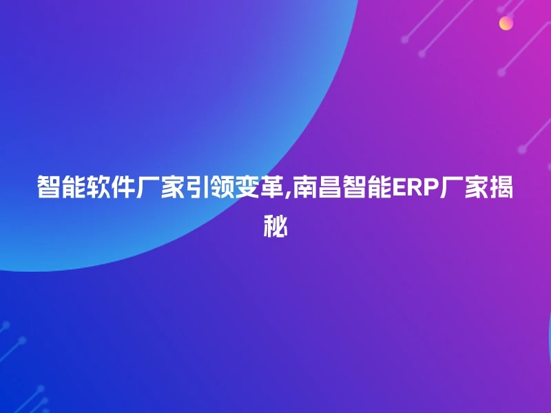 智能软件厂家引领变革,南昌智能ERP厂家揭秘