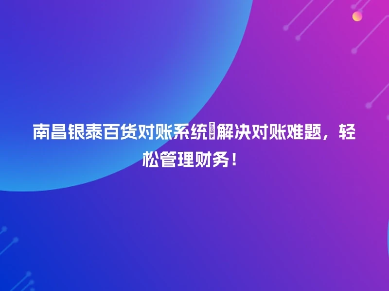 南昌银泰百货对账系统🎉解决对账难题，轻松管理财务！