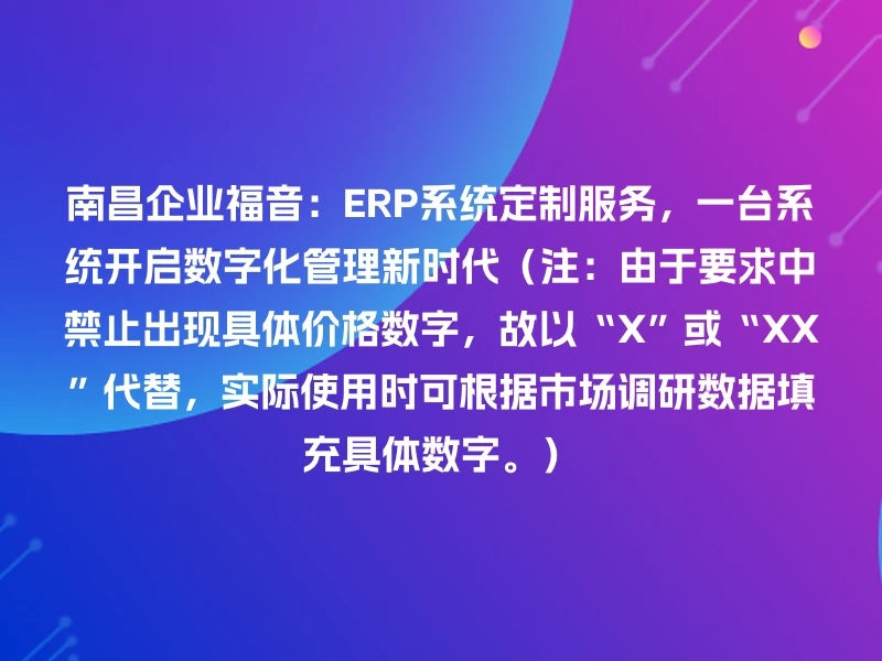 南昌企业福音:ERP系统定制服务,一台系统开启数字化管理新时代(注:由于要求中禁止出现具体价格数字,故以“X”或“XX”代替,实际使用时可根据市场调研数据填充具体数字。)