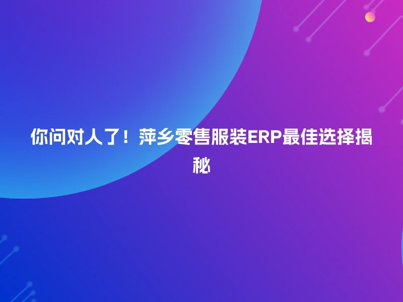 你问对人了！萍乡零售服装ERP最佳选择揭秘