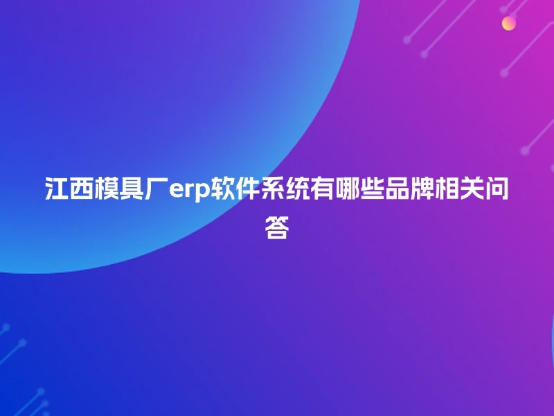 江西模具厂erp软件系统有哪些品牌相关问答