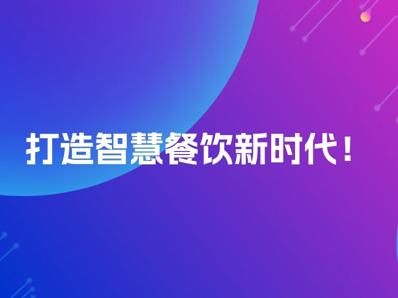 打造智慧餐饮新时代！