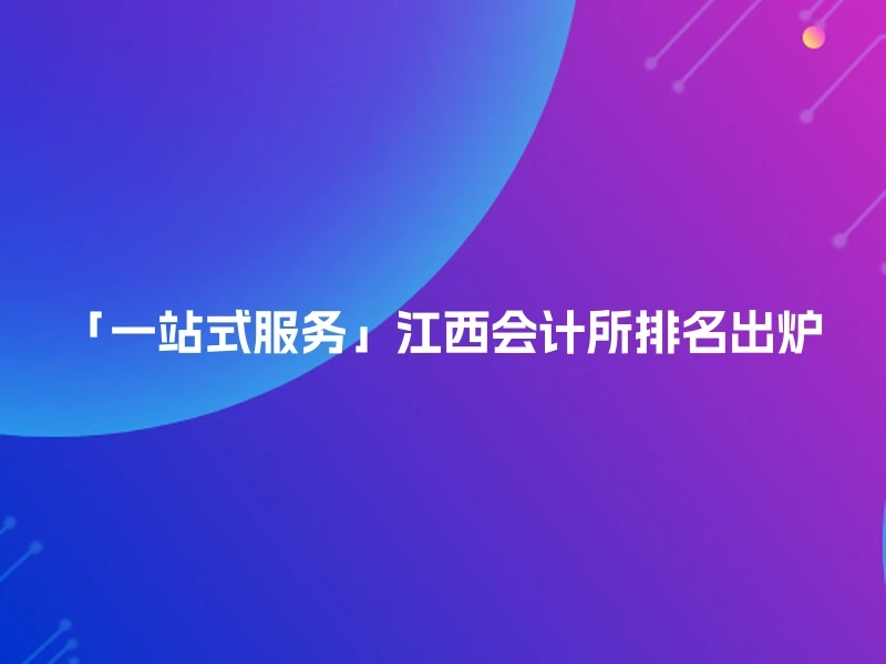 「一站式服务」江西会计所排名出炉