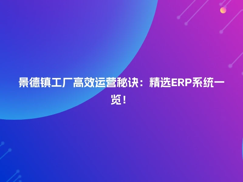 景德镇工厂高效运营秘诀：精选ERP系统一览！