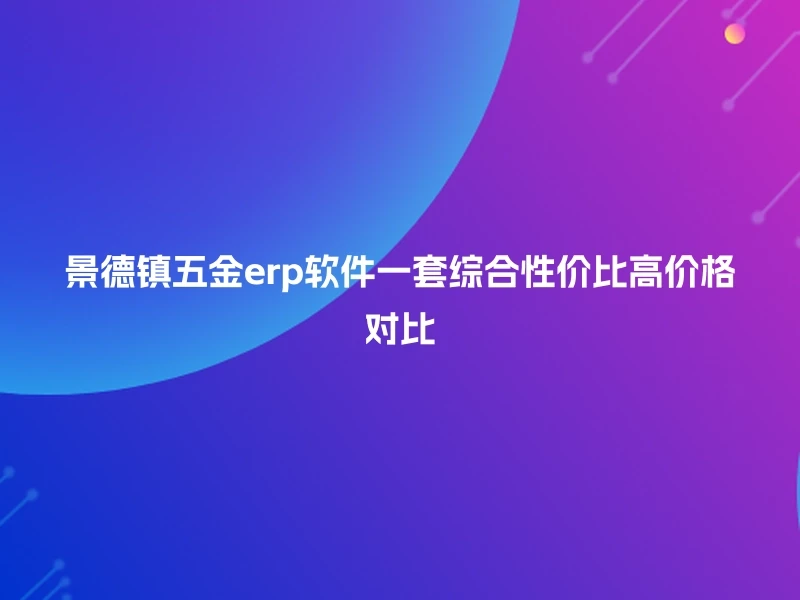 景德镇五金erp软件一套综合性价比高价格对比