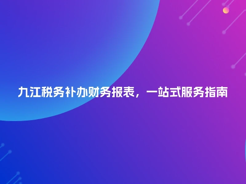 九江税务补办财务报表，一站式服务指南