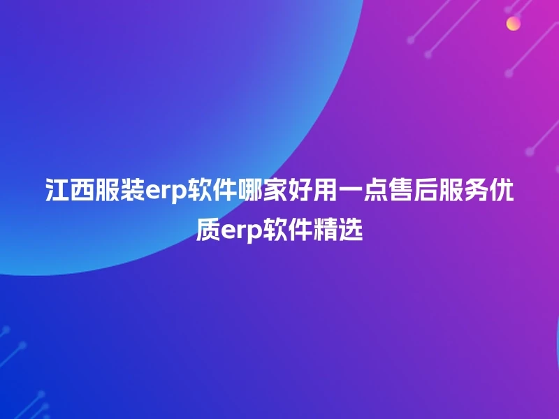 江西服装erp软件哪家好用一点售后服务优质erp软件精选
