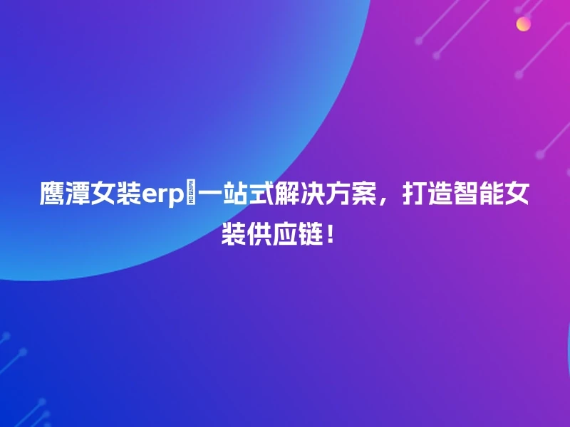 鹰潭女装erp💼一站式解决方案，打造智能女装供应链！