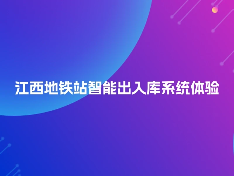 江西地铁站智能出入库系统体验