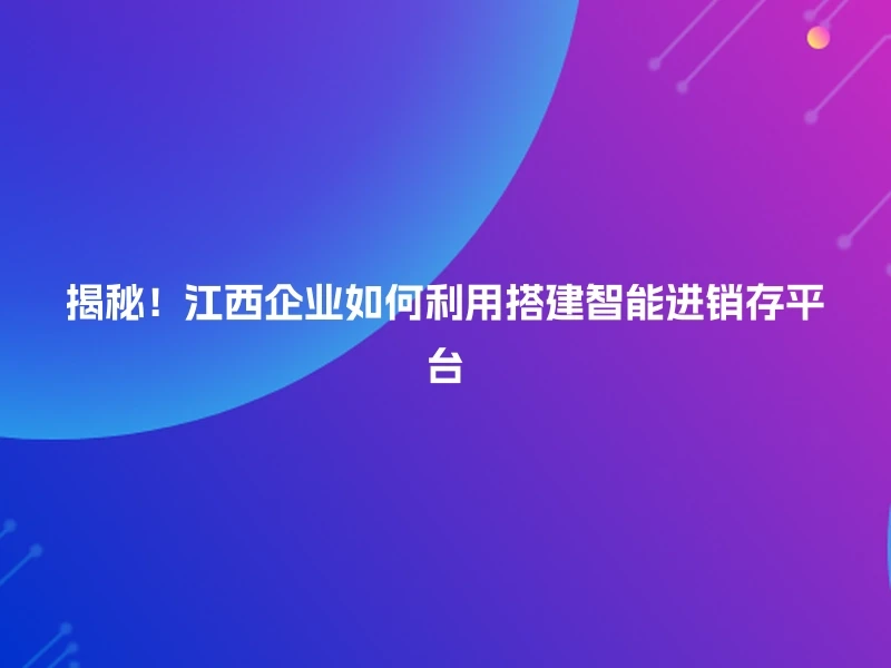 揭秘!江西企业如何利用搭建智能进销存平台