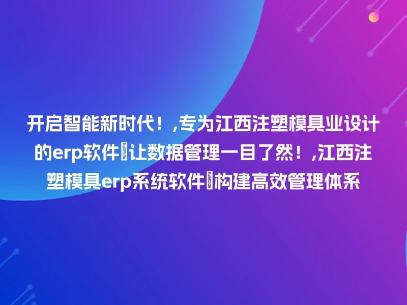 开启智能新时代！,专为江西注塑模具业设计的erp软件🔍让数据管理一目了然！,江西注塑模具erp系统软件🔍构建高效管理体系