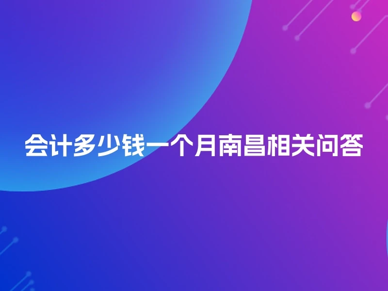 会计多少钱一个月南昌相关问答