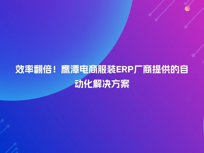 效率翻倍！鹰潭电商服装ERP厂商提供的自动化解决方案